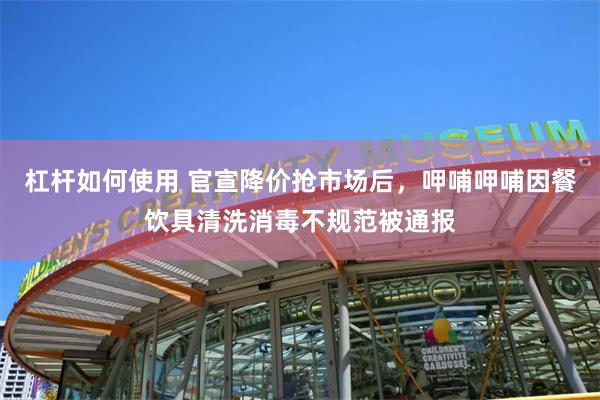 杠杆如何使用 官宣降价抢市场后，呷哺呷哺因餐饮具清洗消毒不规范被通报