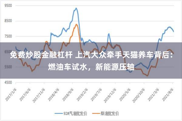 免费炒股金融杠杆 上汽大众牵手天猫养车背后：燃油车试水，新能源压轴