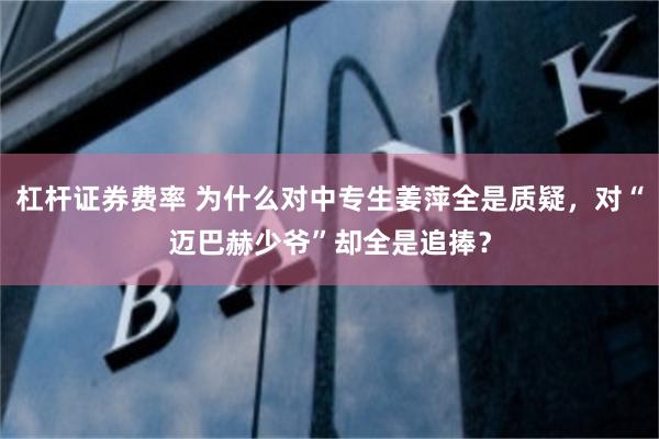 杠杆证券费率 为什么对中专生姜萍全是质疑，对“迈巴赫少爷”却全是追捧？