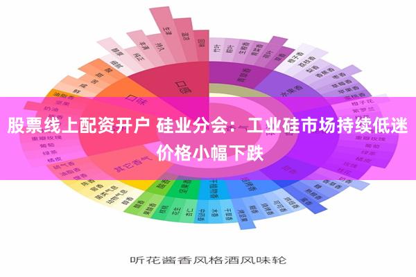 股票线上配资开户 硅业分会：工业硅市场持续低迷 价格小幅下跌