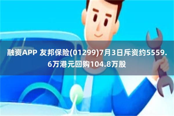 融资APP 友邦保险(01299)7月3日斥资约5559.6万港元回购104.8万股