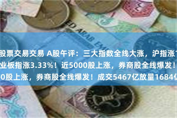 股票交易交易 A股午评：三大指数全线大涨，沪指涨1.79%收复2900点创业板指涨3.33%！近5000股上涨，券商股全线爆发！成交5467亿放量1684亿