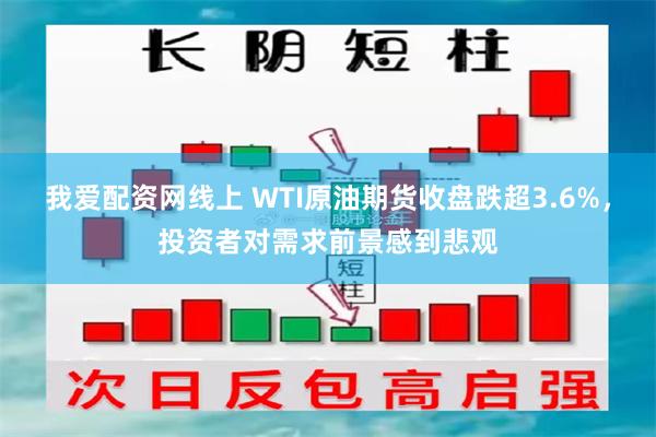 我爱配资网线上 WTI原油期货收盘跌超3.6%，投资者对需求前景感到悲观