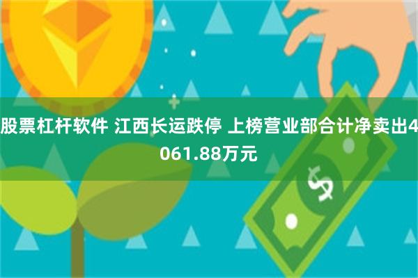 股票杠杆软件 江西长运跌停 上榜营业部合计净卖出4061.88万元