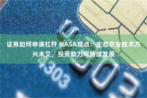 证券如何申请杠杆 NASA观点：生态农业技术方兴未艾，投资助力可持续发展