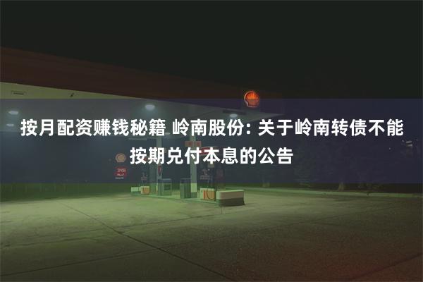 按月配资赚钱秘籍 岭南股份: 关于岭南转债不能按期兑付本息的公告