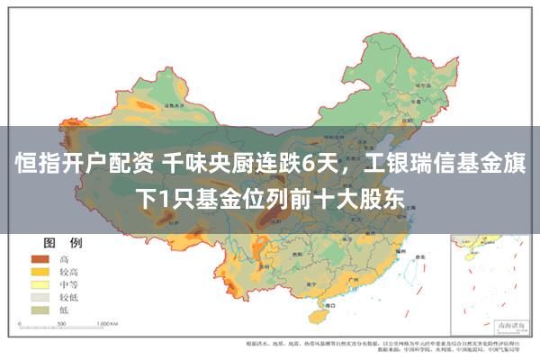 恒指开户配资 千味央厨连跌6天，工银瑞信基金旗下1只基金位列前十大股东