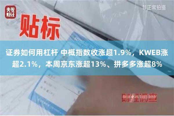 证券如何用杠杆 中概指数收涨超1.9%，KWEB涨超2.1%，本周京东涨超13%、拼多多涨超8%