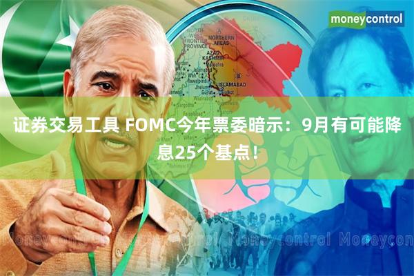 证券交易工具 FOMC今年票委暗示：9月有可能降息25个基点！