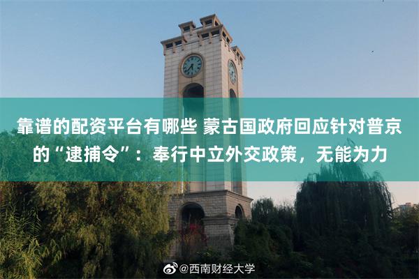 靠谱的配资平台有哪些 蒙古国政府回应针对普京的“逮捕令”：奉行中立外交政策，无能为力