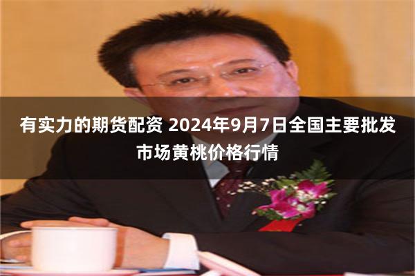 有实力的期货配资 2024年9月7日全国主要批发市场黄桃价格行情