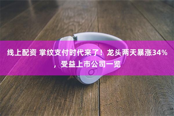 线上配资 掌纹支付时代来了！龙头两天暴涨34%，受益上市公司一览