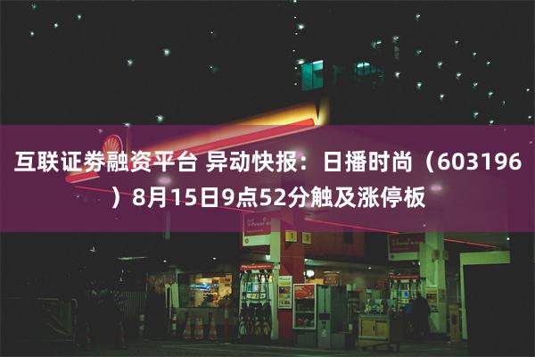 互联证劵融资平台 异动快报：日播时尚（603196）8月15日9点52分触及涨停板