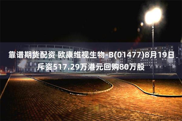 靠谱期货配资 欧康维视生物-B(01477)8月19日斥资517.29万港元回购80万股