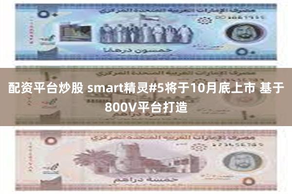 配资平台炒股 smart精灵#5将于10月底上市 基于800V平台打造