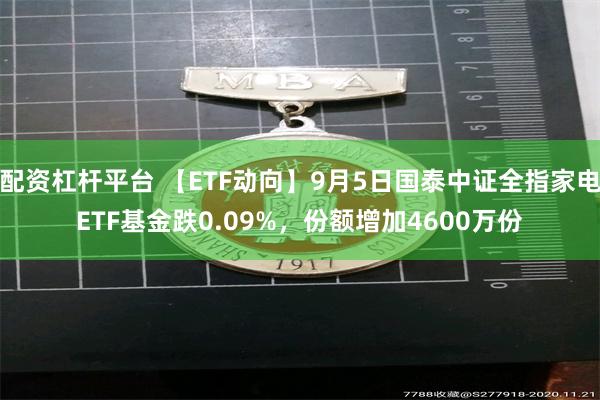 配资杠杆平台 【ETF动向】9月5日国泰中证全指家电ETF基金跌0.09%，份额增加4600万份