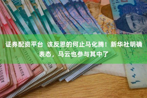 证券配资平台  该反思的何止马化腾！新华社明确表态，马云也参与其中了