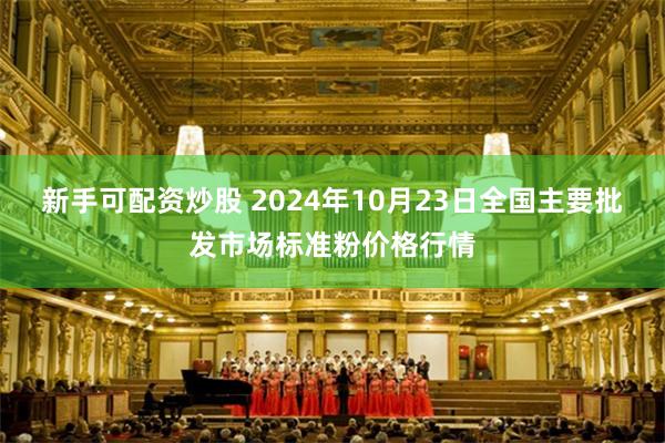 新手可配资炒股 2024年10月23日全国主要批发市场标准粉价格行情