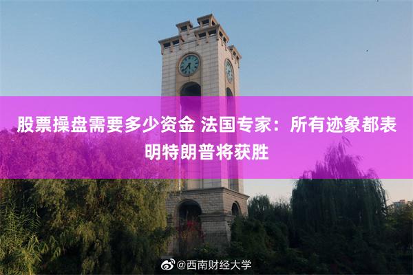 股票操盘需要多少资金 法国专家：所有迹象都表明特朗普将获胜