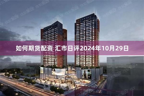 如何期货配资 汇市日评2024年10月29日