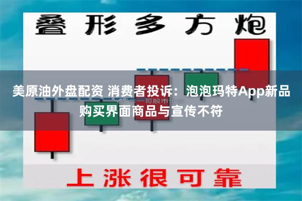 美原油外盘配资 消费者投诉：泡泡玛特App新品购买界面商品与宣传不符