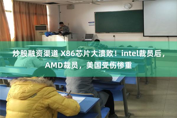 炒股融资渠道 X86芯片大溃败！intel裁员后，AMD裁员，美国受伤惨重