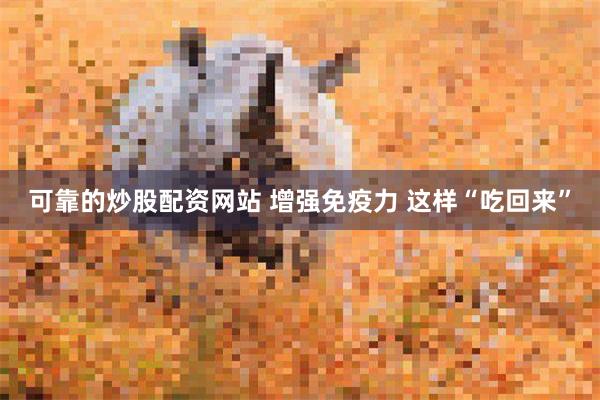 可靠的炒股配资网站 增强免疫力 这样“吃回来”