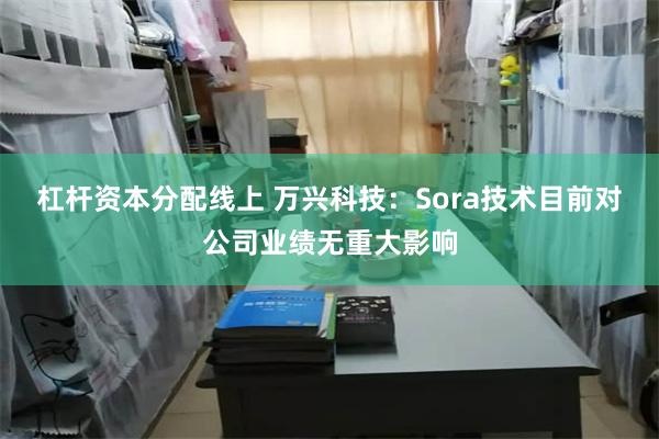 杠杆资本分配线上 万兴科技：Sora技术目前对公司业绩无重大影响