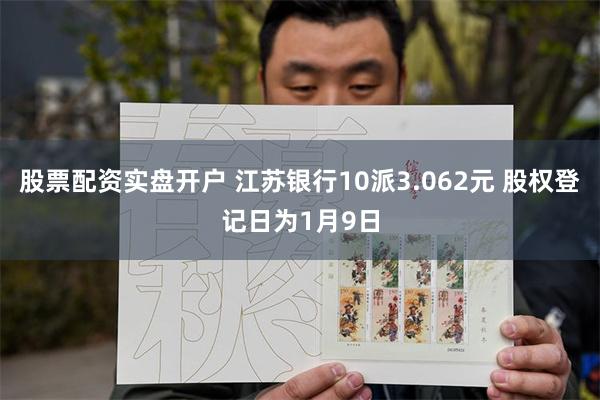 股票配资实盘开户 江苏银行10派3.062元 股权登记日为1月9日