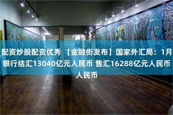 配资炒股配资优秀 【金融街发布】国家外汇局：1月银行结汇13040亿元人民币 售汇16288亿元人民币