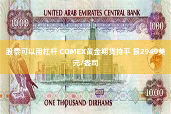 股票可以用杠杆 COMEX黄金期货持平 报2949美元/盎司