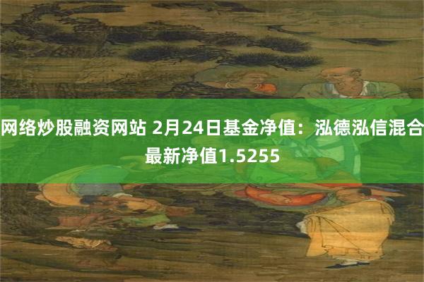 网络炒股融资网站 2月24日基金净值：泓德泓信混合最新净值1.5255