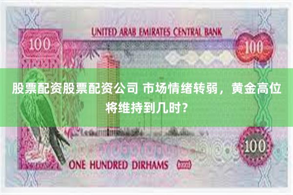 股票配资股票配资公司 市场情绪转弱，黄金高位将维持到几时？