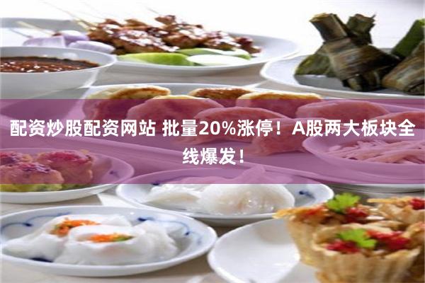 配资炒股配资网站 批量20%涨停！A股两大板块全线爆发！