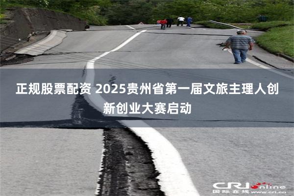 正规股票配资 2025贵州省第一届文旅主理人创新创业大赛启动