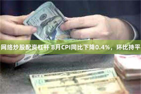 网络炒股配资杠杆 8月CPI同比下降0.4%，环比持平